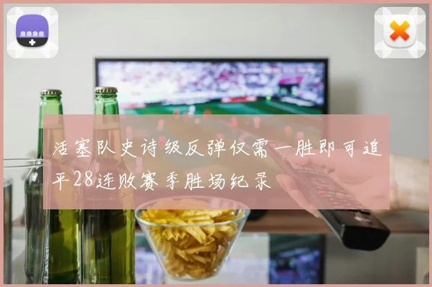 活塞队史诗级反弹仅需一胜即可追平28连败赛季胜场纪录