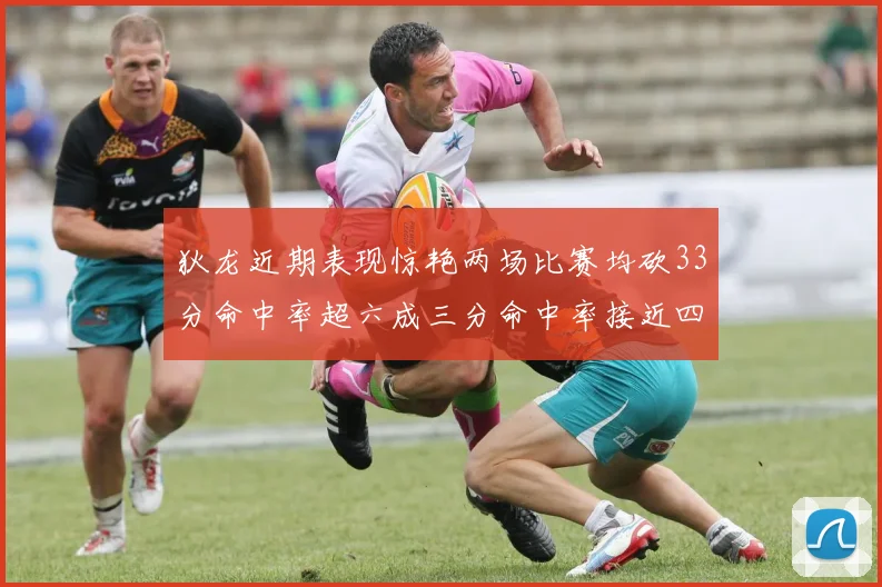 狄龙近期表现惊艳两场比赛均砍33分命中率超六成三分命中率接近四成