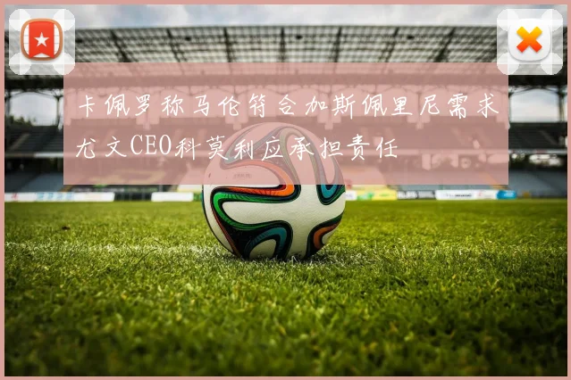 卡佩罗称马伦符合加斯佩里尼需求尤文CEO科莫利应承担责任
