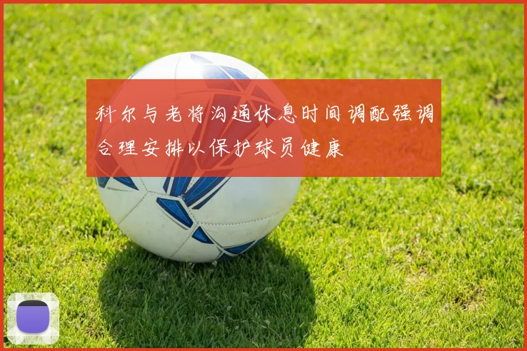 科尔与老将沟通休息时间调配强调合理安排以保护球员健康