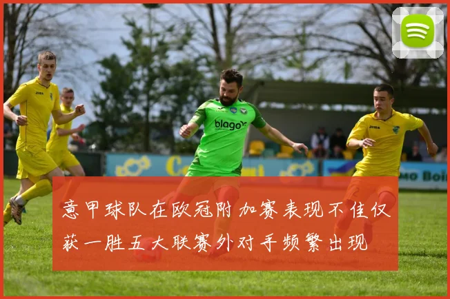 意甲球队在欧冠附加赛表现不佳仅获一胜五大联赛外对手频繁出现