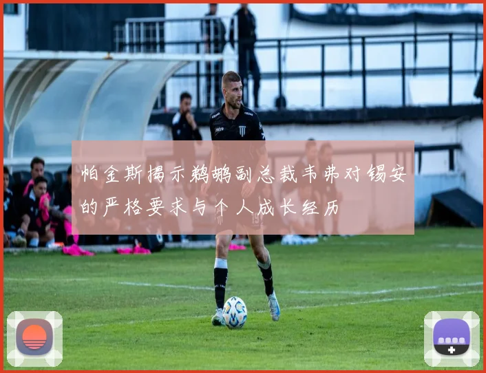 帕金斯揭示鹈鹕副总裁韦弗对锡安的严格要求与个人成长经历