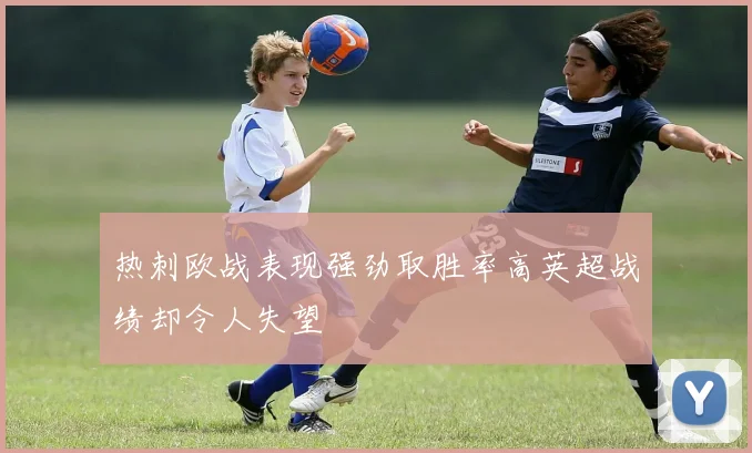 热刺欧战表现强劲取胜率高英超战绩却令人失望