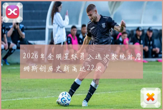 2026年全明星球员入选次数统计詹姆斯创历史新高达22次