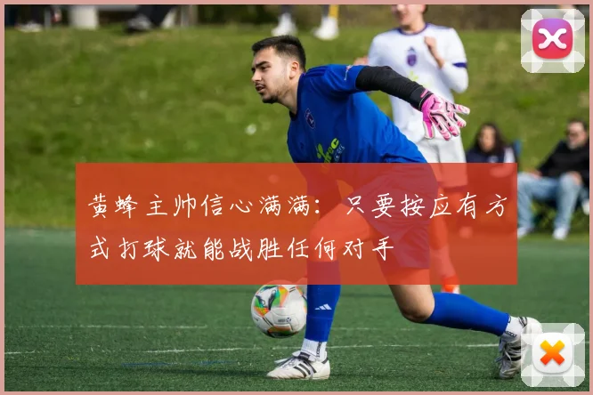 黄蜂主帅信心满满：只要按应有方式打球就能战胜任何对手